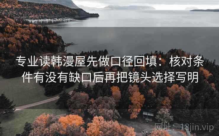 专业读韩漫屋先做口径回填:核对条件有没有缺口后再把镜头选择写明 专业读韩漫屋先做口径回填:核对条件有没有缺口后再把镜头选择写明