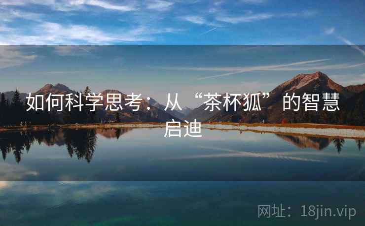 如何科学思考:从“茶杯狐”的智慧启迪 如何科学思考:从“茶杯狐”的智慧启迪