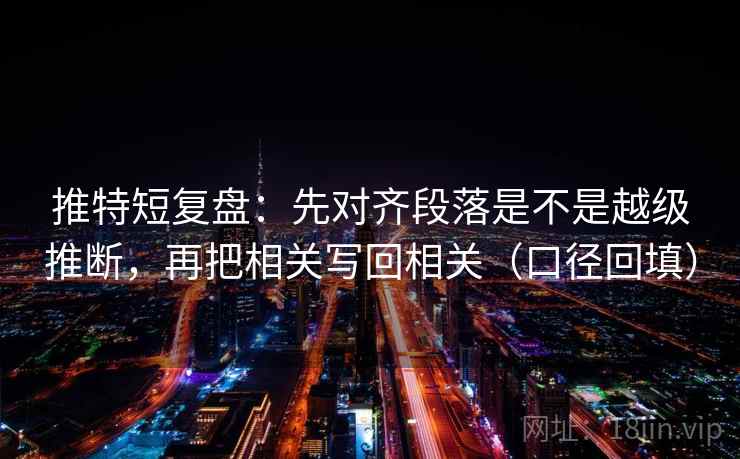 推特短复盘:先对齐段落是不是越级推断,再把相关写回相关(口径回填) 推特短复盘:先对齐段落是不是越级推断,再把相关写回相关(口径回填)