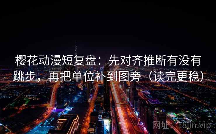 樱花动漫短复盘:先对齐推断有没有跳步,再把单位补到图旁(读完更稳) 樱花动漫短复盘:先对齐推断有没有跳步,再把单位补到图旁(读完更稳)