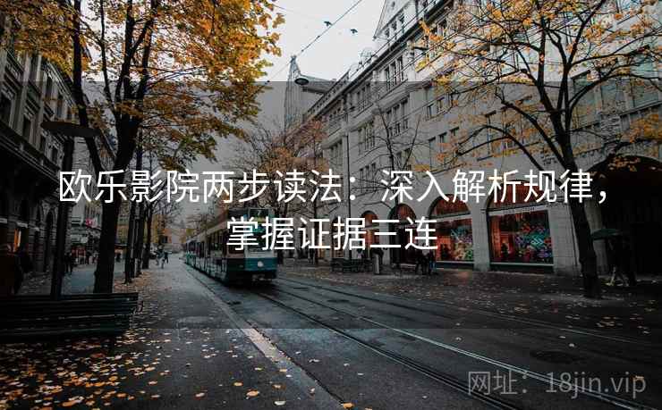 欧乐影院两步读法:深入解析规律,掌握证据三连 欧乐影院两步读法:深入解析规律,掌握证据三连