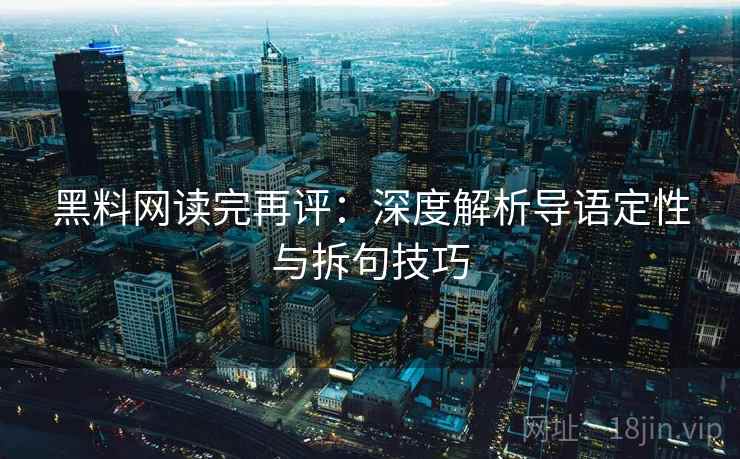 黑料网读完再评:深度解析导语定性与拆句技巧 黑料网读完再评:深度解析导语定性与拆句技巧