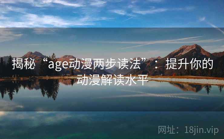 揭秘“age动漫两步读法”：提升你的动漫解读水平