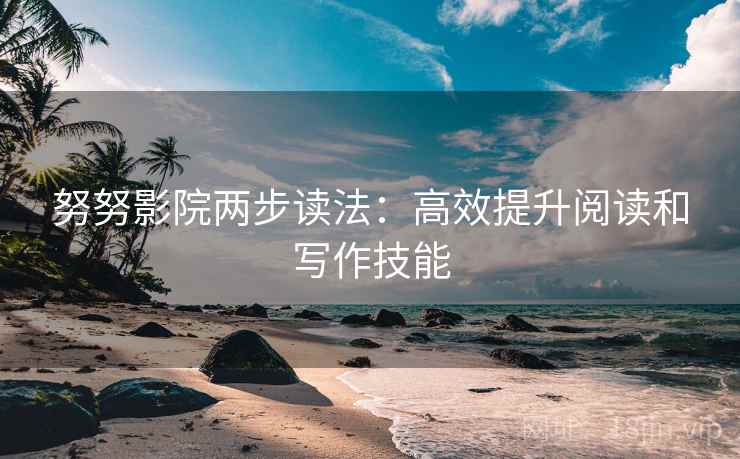 努努影院两步读法:高效提升阅读和写作技能 努努影院两步读法:高效提升阅读和写作技能