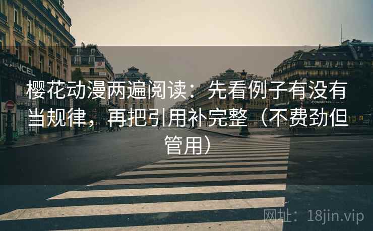 樱花动漫两遍阅读:先看例子有没有当规律,再把引用补完整(不费劲但管用) 樱花动漫两遍阅读:先看例子有没有当规律,再把引用补完整(不费劲但管用)