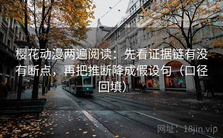 樱花动漫两遍阅读：先看证据链有没有断点，再把推断降成假设句（口径回填）