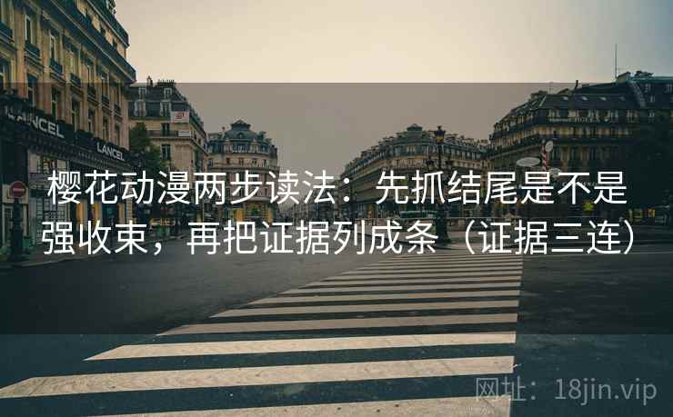 樱花动漫两步读法：先抓结尾是不是强收束，再把证据列成条（证据三连）