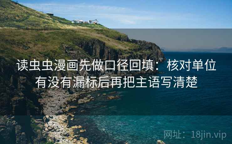 读虫虫漫画先做口径回填：核对单位有没有漏标后再把主语写清楚