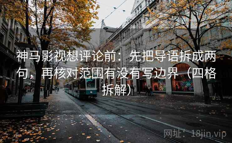 神马影视想评论前：先把导语拆成两句，再核对范围有没有写边界（四格拆解）