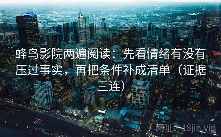 蜂鸟影院两遍阅读：先看情绪有没有压过事实，再把条件补成清单（证据三连）