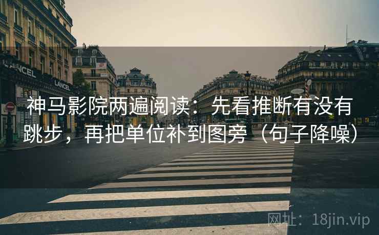 神马影院两遍阅读：先看推断有没有跳步，再把单位补到图旁（句子降噪）