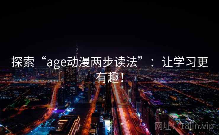 探索“age动漫两步读法”：让学习更有趣！