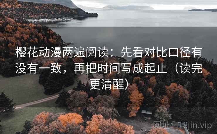 樱花动漫两遍阅读：先看对比口径有没有一致，再把时间写成起止（读完更清醒）