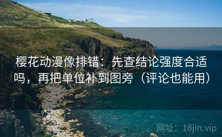 樱花动漫像排错：先查结论强度合适吗，再把单位补到图旁（评论也能用）