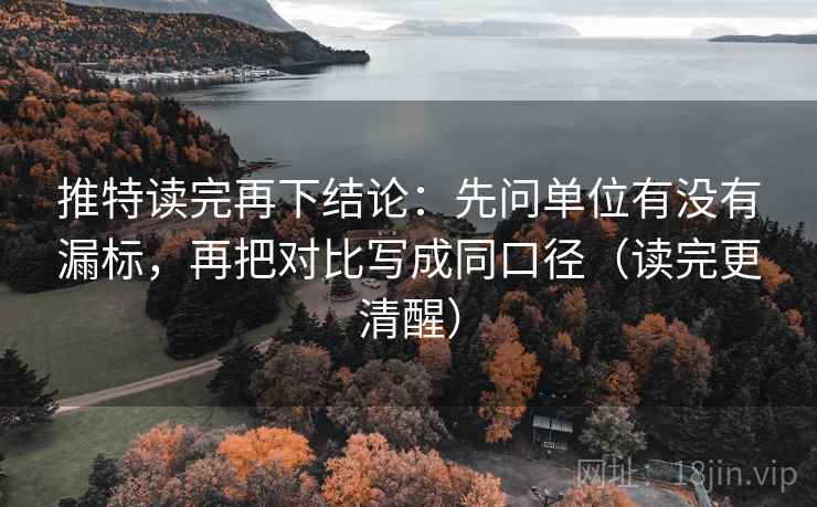推特读完再下结论：先问单位有没有漏标，再把对比写成同口径（读完更清醒）