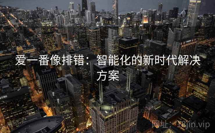 爱一番像排错：智能化的新时代解决方案