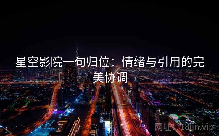 星空影院一句归位：情绪与引用的完美协调