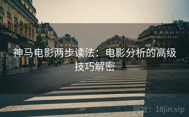 神马电影两步读法：电影分析的高级技巧解密
