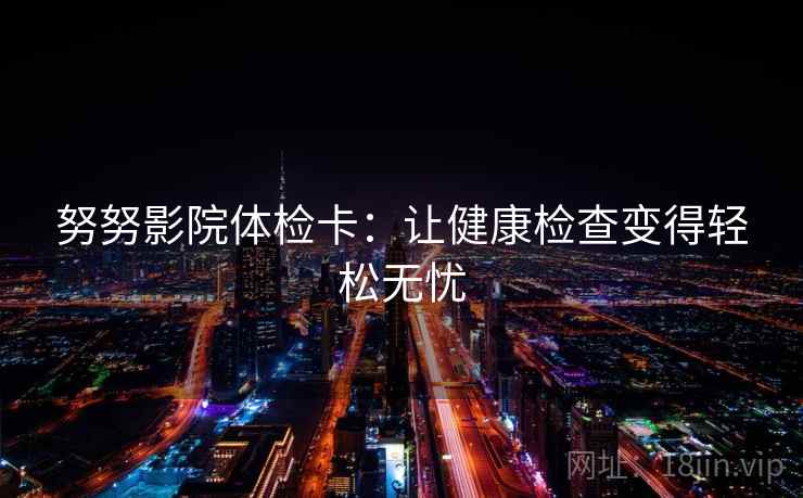 努努影院体检卡：让健康检查变得轻松无忧