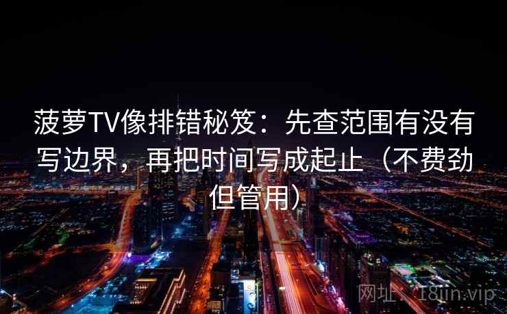 菠萝TV像排错秘笈：先查范围有没有写边界，再把时间写成起止（不费劲但管用）