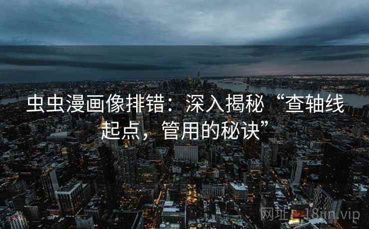 虫虫漫画像排错：深入揭秘“查轴线起点，管用的秘诀”