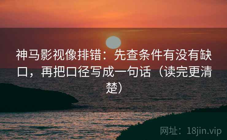 神马影视像排错:先查条件有没有缺口,再把口径写成一句话(读完更清楚) 神马影视像排错:先查条件有没有缺口,再把口径写成一句话(读完更清楚)