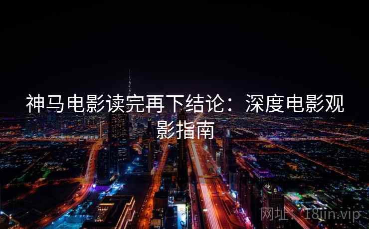 神马电影读完再下结论：深度电影观影指南