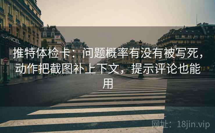 推特体检卡：问题概率有没有被写死，动作把截图补上下文，提示评论也能用