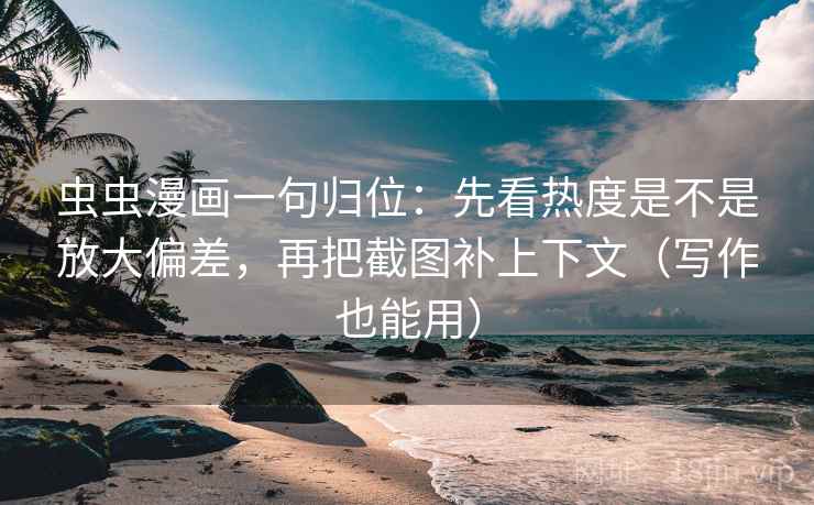 虫虫漫画一句归位：先看热度是不是放大偏差，再把截图补上下文（写作也能用）
