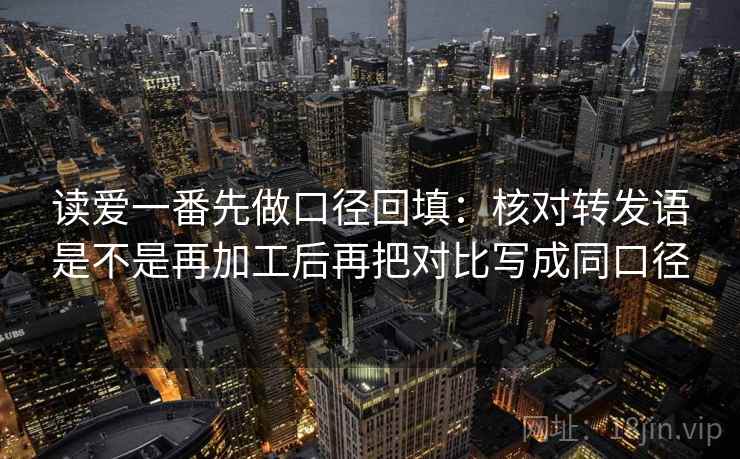 读爱一番先做口径回填：核对转发语是不是再加工后再把对比写成同口径