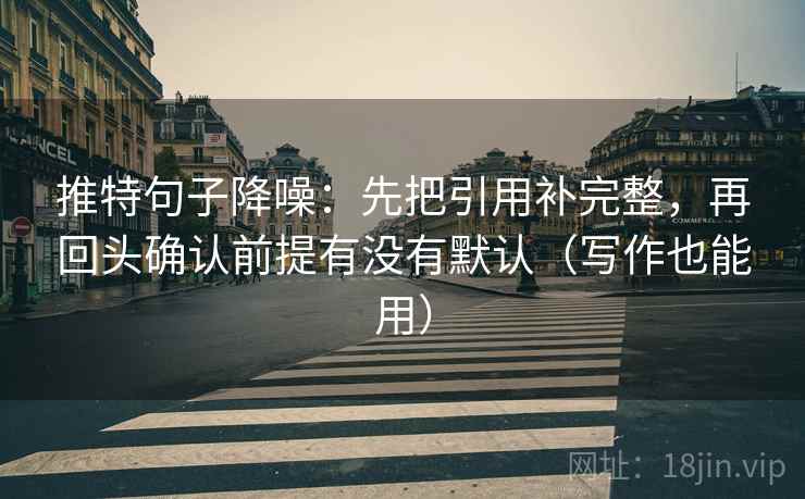 推特句子降噪：先把引用补完整，再回头确认前提有没有默认（写作也能用）