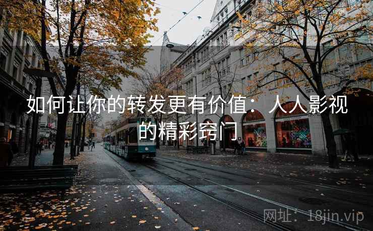 如何让你的转发更有价值：人人影视的精彩窍门
