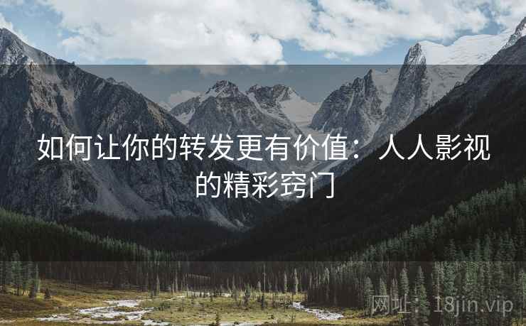 如何让你的转发更有价值：人人影视的精彩窍门