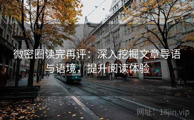 微密圈读完再评：深入挖掘文章导语与语境，提升阅读体验