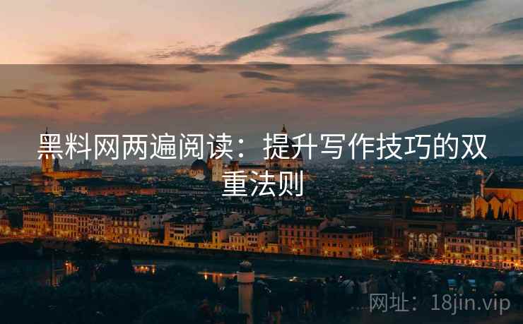 黑料网两遍阅读：提升写作技巧的双重法则