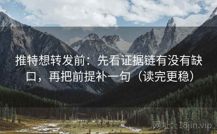 推特想转发前:先看证据链有没有缺口,再把前提补一句(读完更稳) 推特想转发前:先看证据链有没有缺口,再把前提补一句(读完更稳)