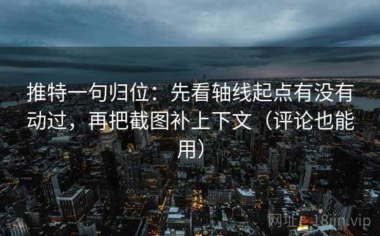 推特一句归位:先看轴线起点有没有动过,再把截图补上下文(评论也能用) 推特一句归位:先看轴线起点有没有动过,再把截图补上下文(评论也能用)