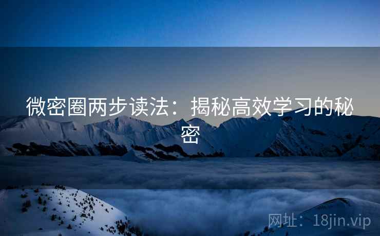 微密圈两步读法:揭秘高效学习的秘密 微密圈两步读法:揭秘高效学习的秘密